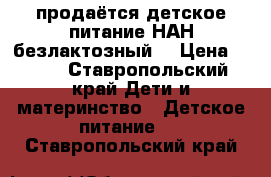 продаётся детское питание НАН безлактозный  › Цена ­ 400 - Ставропольский край Дети и материнство » Детское питание   . Ставропольский край